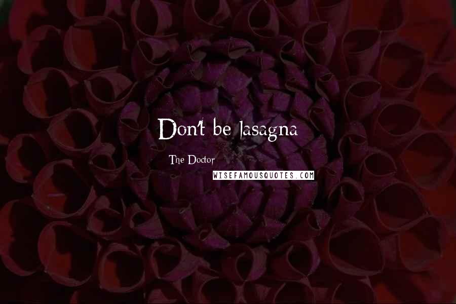 The Doctor Quotes: Don't be lasagna