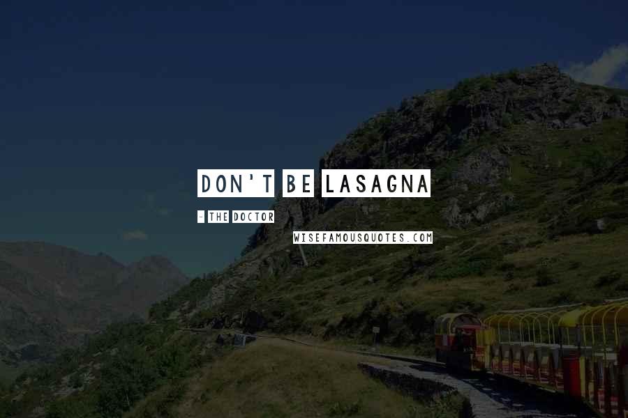 The Doctor Quotes: Don't be lasagna