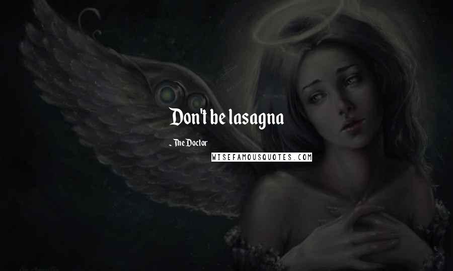 The Doctor Quotes: Don't be lasagna