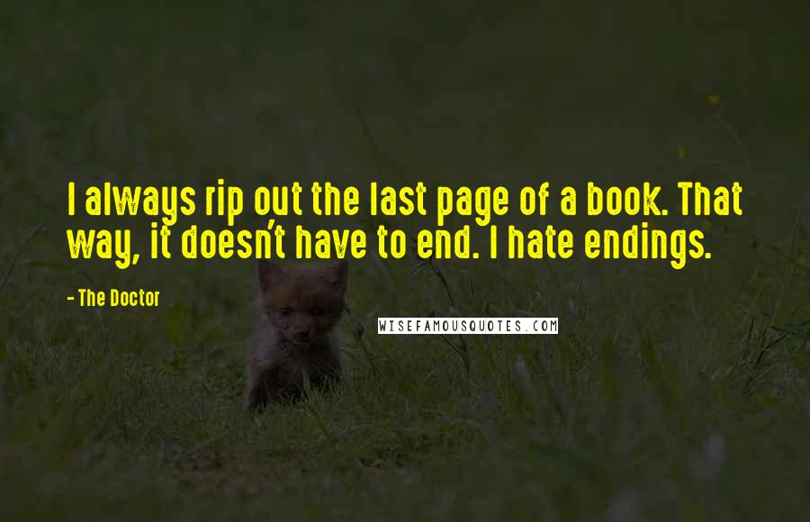 The Doctor Quotes: I always rip out the last page of a book. That way, it doesn't have to end. I hate endings.