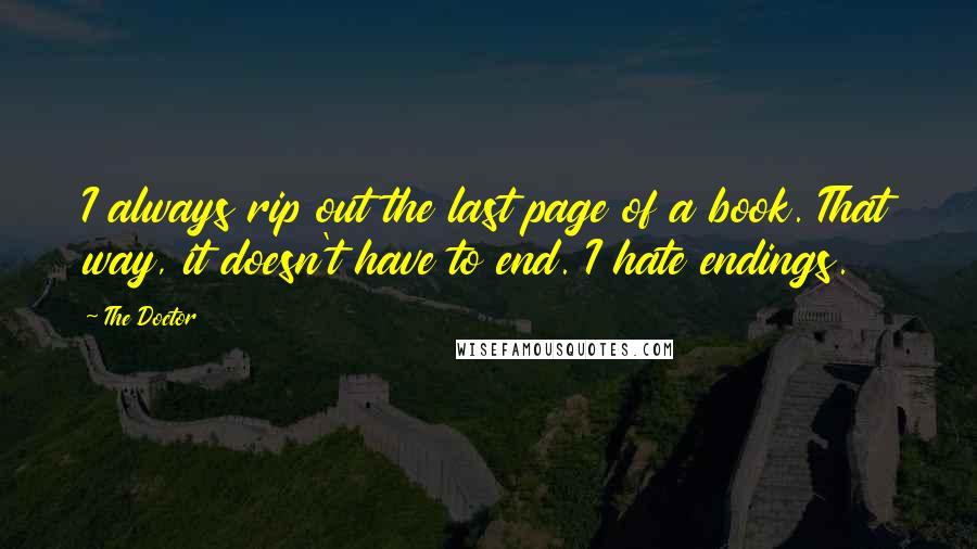 The Doctor Quotes: I always rip out the last page of a book. That way, it doesn't have to end. I hate endings.