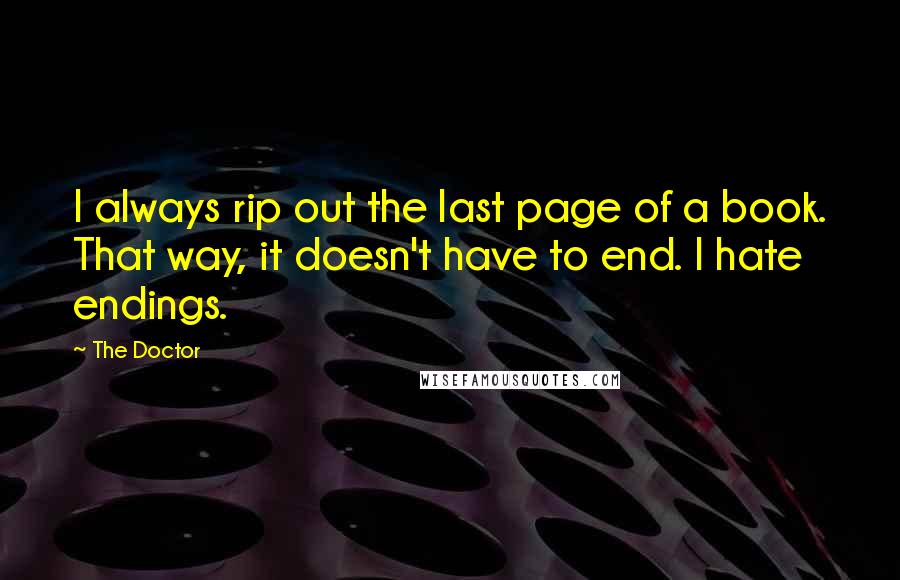 The Doctor Quotes: I always rip out the last page of a book. That way, it doesn't have to end. I hate endings.