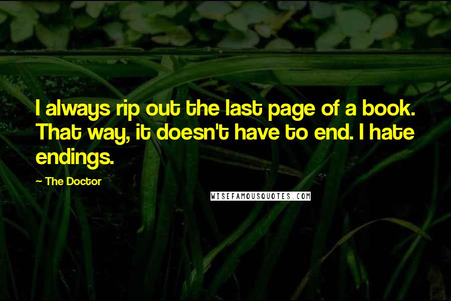 The Doctor Quotes: I always rip out the last page of a book. That way, it doesn't have to end. I hate endings.