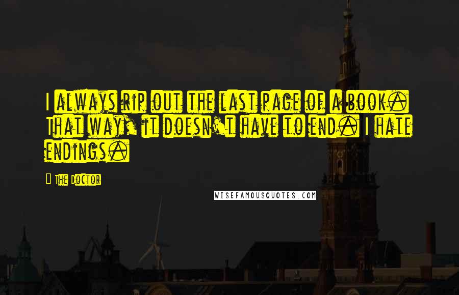 The Doctor Quotes: I always rip out the last page of a book. That way, it doesn't have to end. I hate endings.