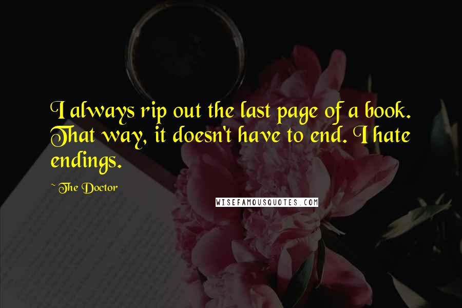 The Doctor Quotes: I always rip out the last page of a book. That way, it doesn't have to end. I hate endings.