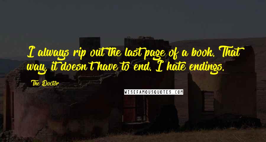 The Doctor Quotes: I always rip out the last page of a book. That way, it doesn't have to end. I hate endings.