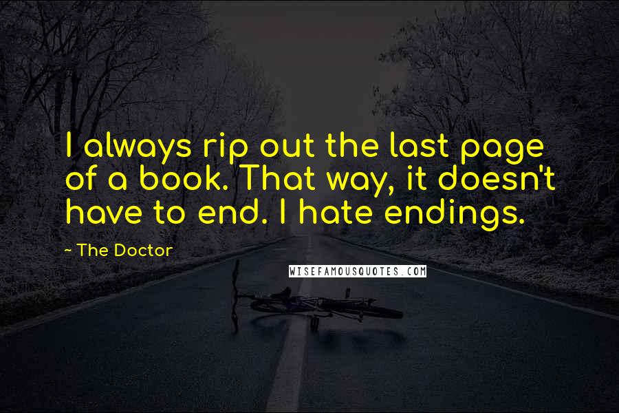 The Doctor Quotes: I always rip out the last page of a book. That way, it doesn't have to end. I hate endings.