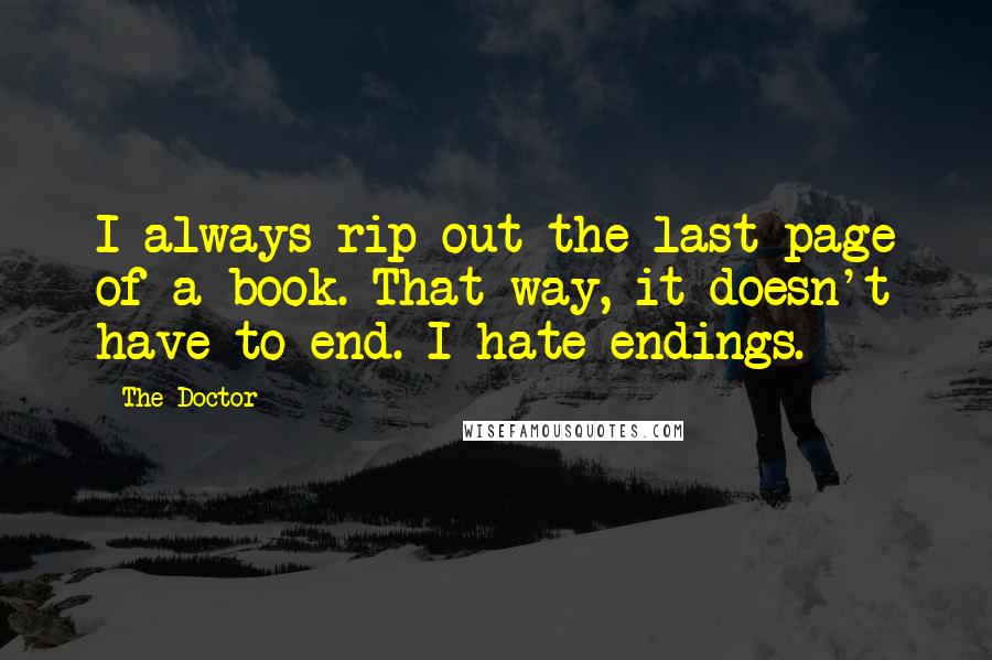 The Doctor Quotes: I always rip out the last page of a book. That way, it doesn't have to end. I hate endings.