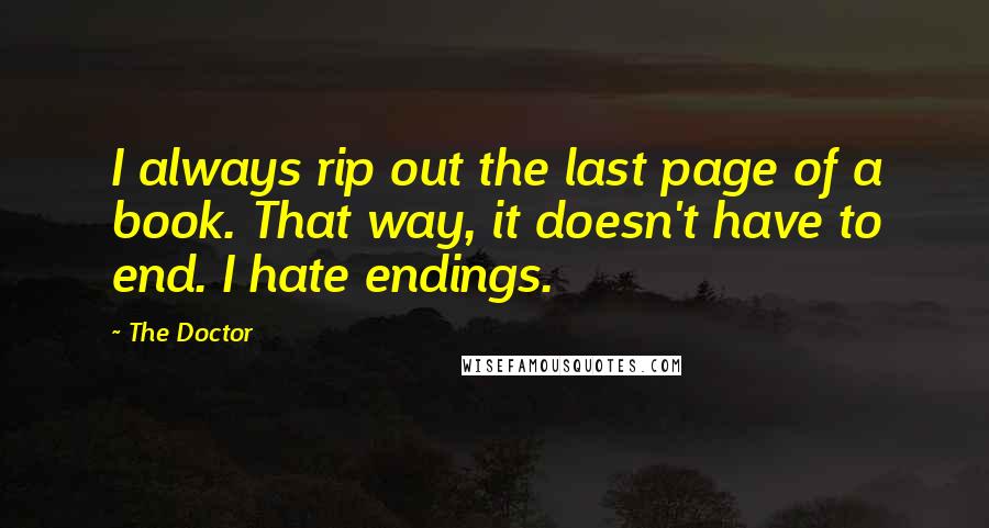 The Doctor Quotes: I always rip out the last page of a book. That way, it doesn't have to end. I hate endings.