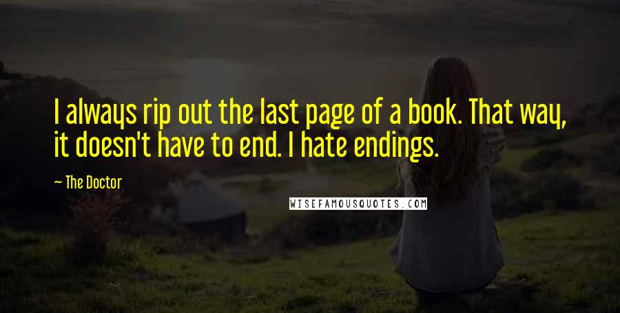 The Doctor Quotes: I always rip out the last page of a book. That way, it doesn't have to end. I hate endings.