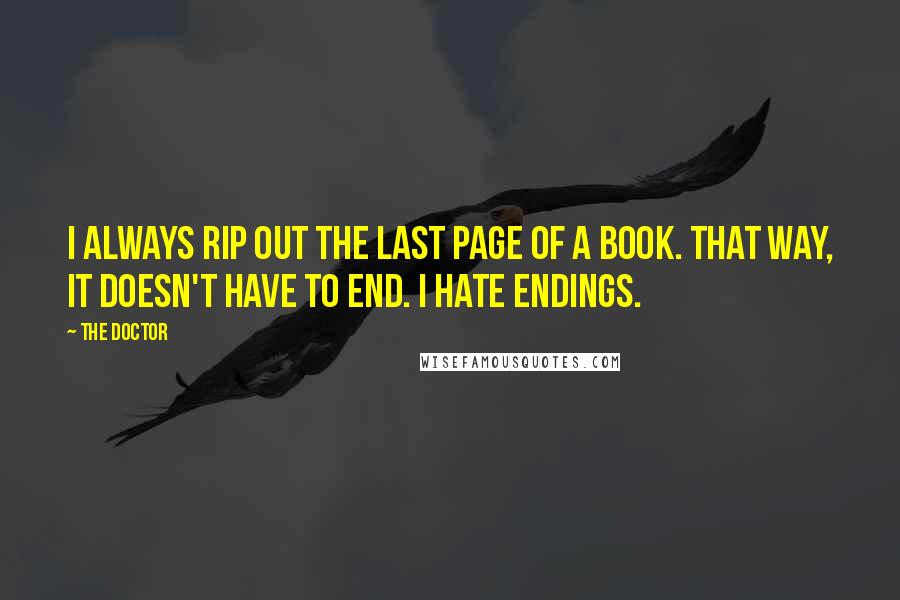 The Doctor Quotes: I always rip out the last page of a book. That way, it doesn't have to end. I hate endings.