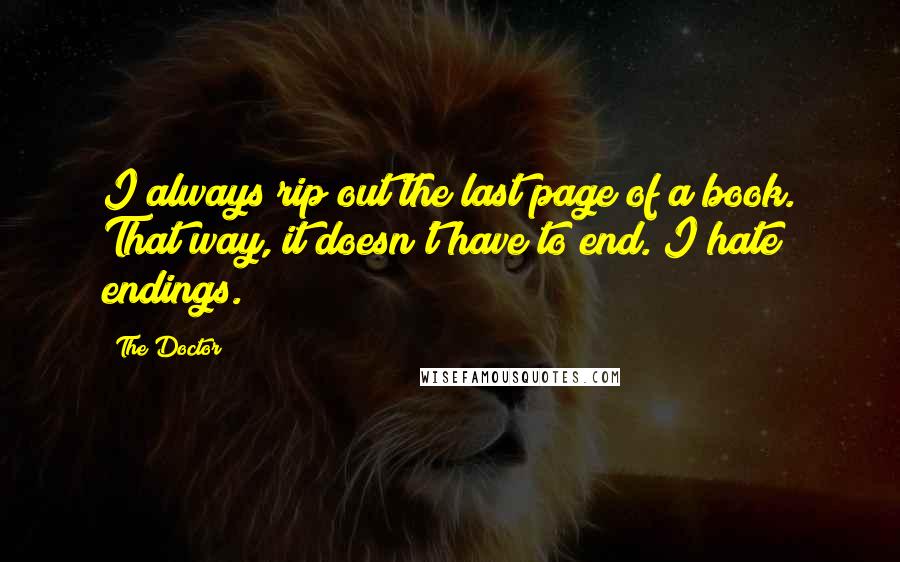 The Doctor Quotes: I always rip out the last page of a book. That way, it doesn't have to end. I hate endings.