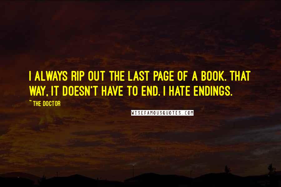 The Doctor Quotes: I always rip out the last page of a book. That way, it doesn't have to end. I hate endings.