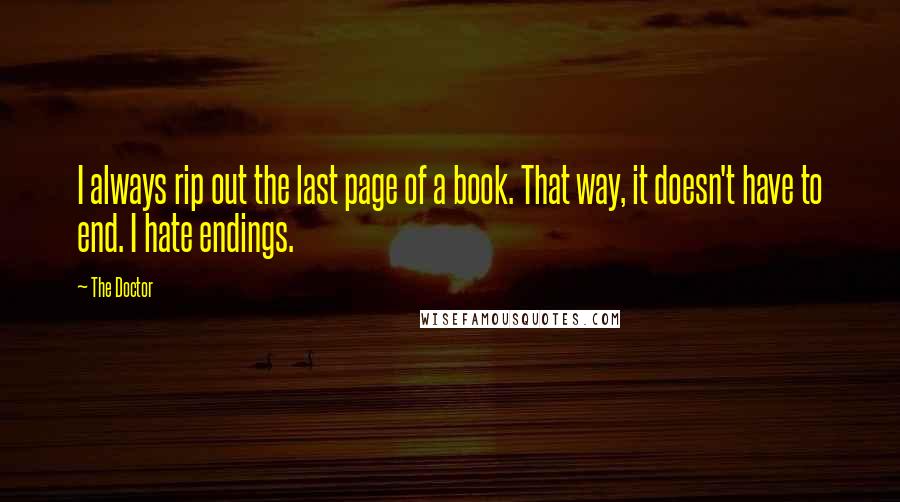 The Doctor Quotes: I always rip out the last page of a book. That way, it doesn't have to end. I hate endings.