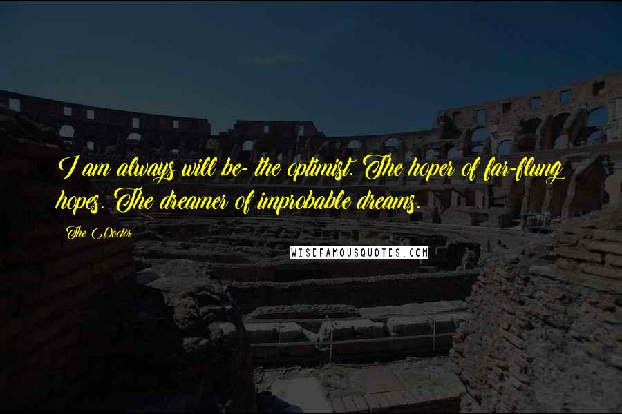 The Doctor Quotes: I am always will be- the optimist. The hoper of far-flung hopes. The dreamer of improbable dreams.