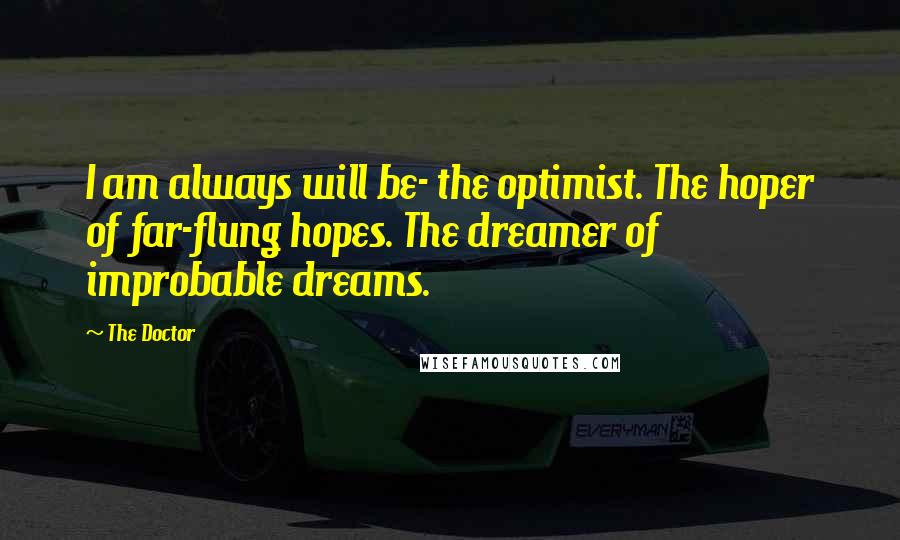 The Doctor Quotes: I am always will be- the optimist. The hoper of far-flung hopes. The dreamer of improbable dreams.