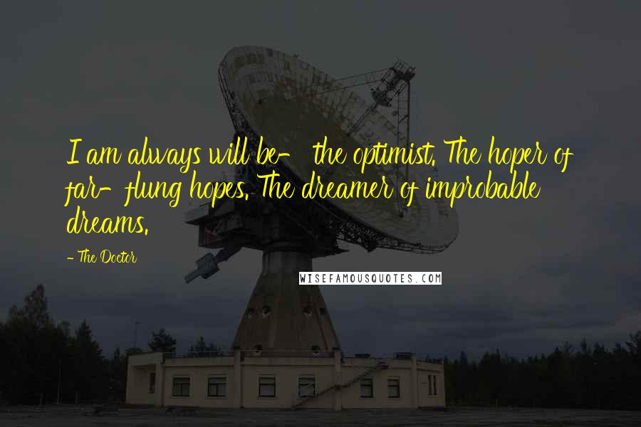 The Doctor Quotes: I am always will be- the optimist. The hoper of far-flung hopes. The dreamer of improbable dreams.