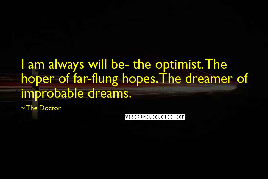 The Doctor Quotes: I am always will be- the optimist. The hoper of far-flung hopes. The dreamer of improbable dreams.