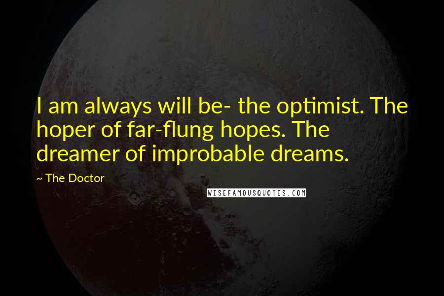 The Doctor Quotes: I am always will be- the optimist. The hoper of far-flung hopes. The dreamer of improbable dreams.