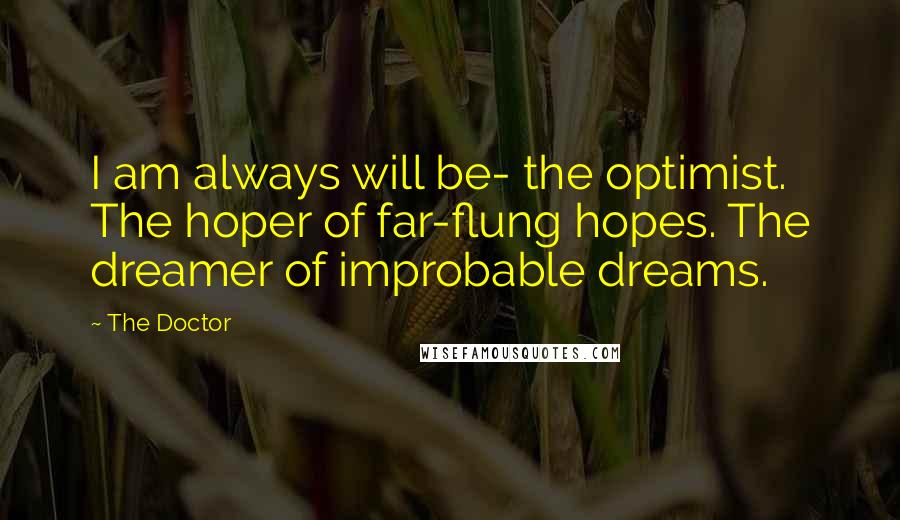 The Doctor Quotes: I am always will be- the optimist. The hoper of far-flung hopes. The dreamer of improbable dreams.