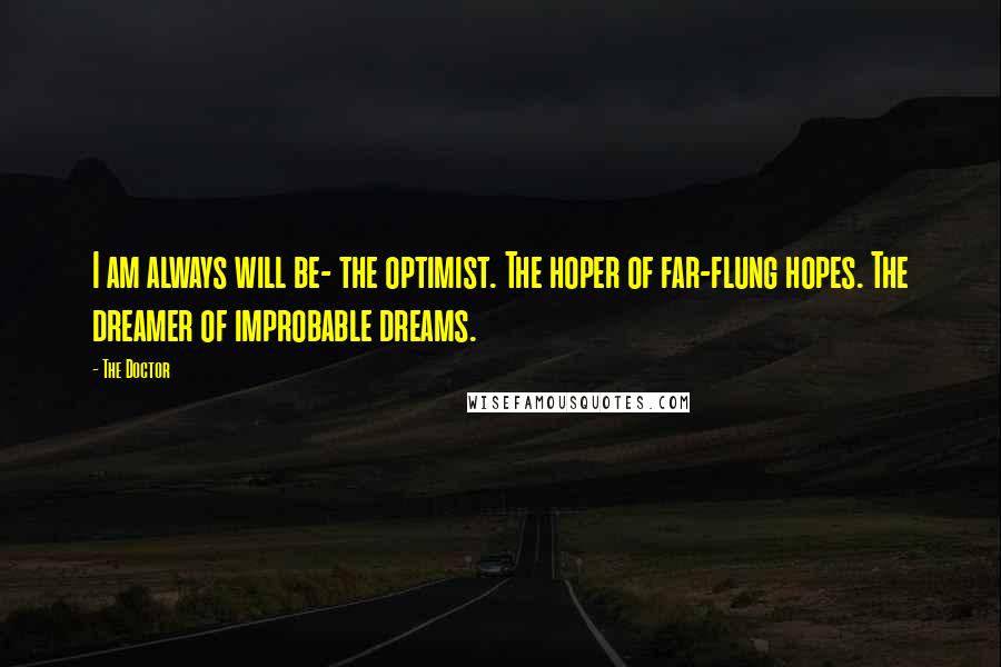 The Doctor Quotes: I am always will be- the optimist. The hoper of far-flung hopes. The dreamer of improbable dreams.