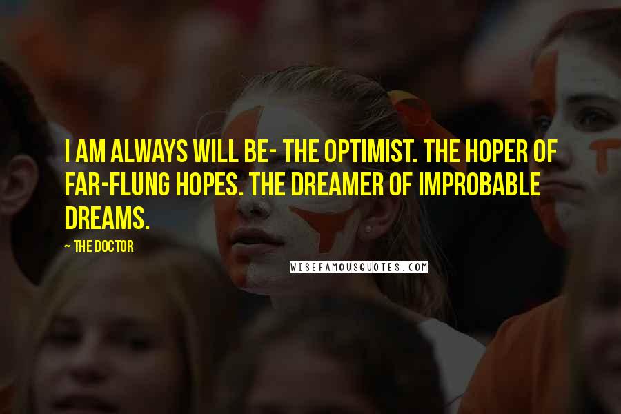 The Doctor Quotes: I am always will be- the optimist. The hoper of far-flung hopes. The dreamer of improbable dreams.