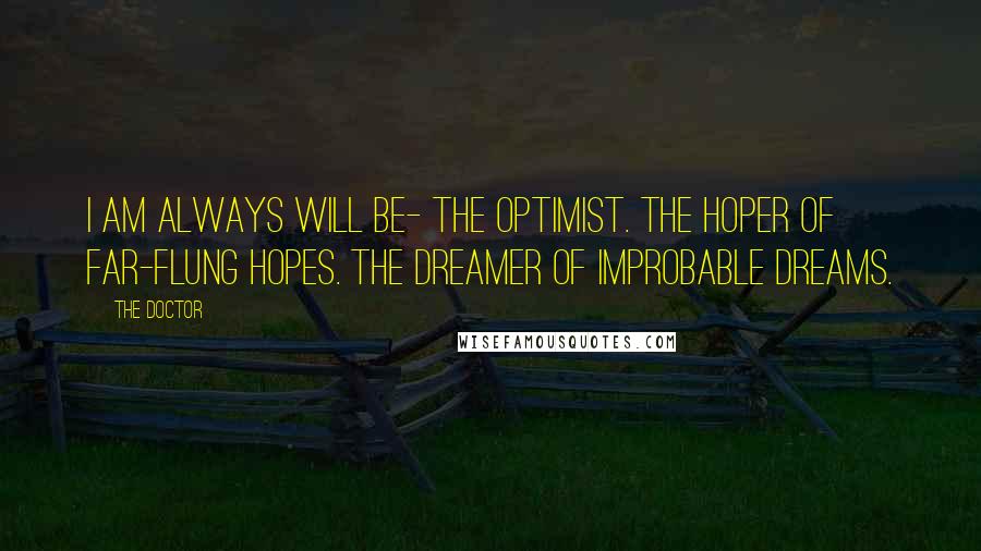 The Doctor Quotes: I am always will be- the optimist. The hoper of far-flung hopes. The dreamer of improbable dreams.