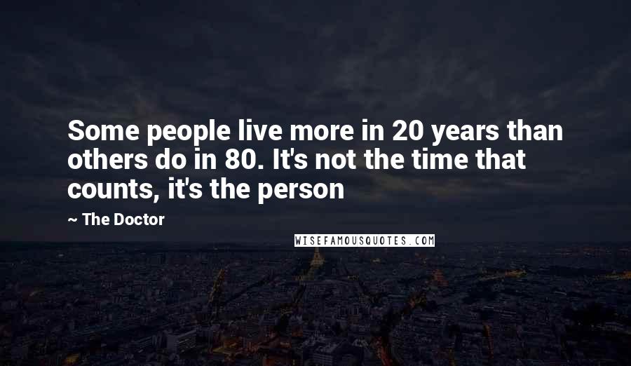 The Doctor Quotes: Some people live more in 20 years than others do in 80. It's not the time that counts, it's the person