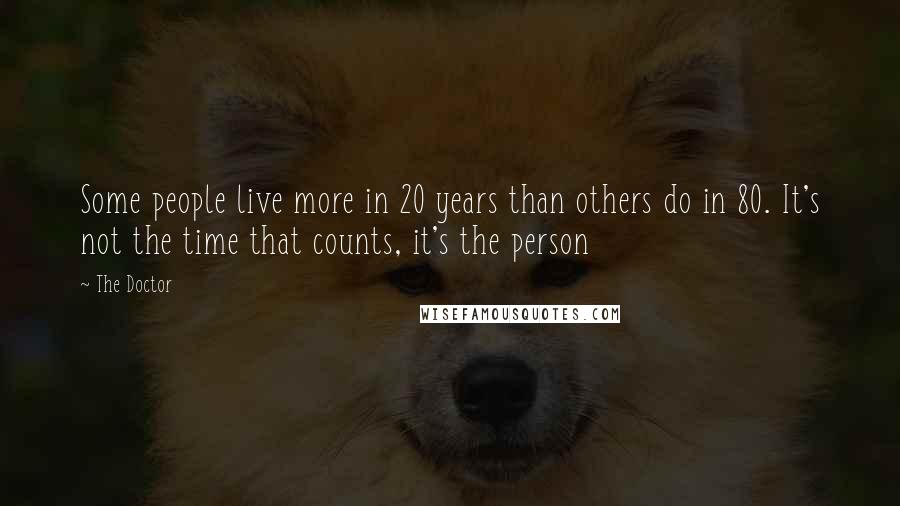 The Doctor Quotes: Some people live more in 20 years than others do in 80. It's not the time that counts, it's the person