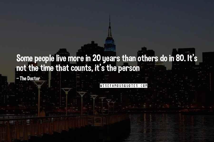 The Doctor Quotes: Some people live more in 20 years than others do in 80. It's not the time that counts, it's the person