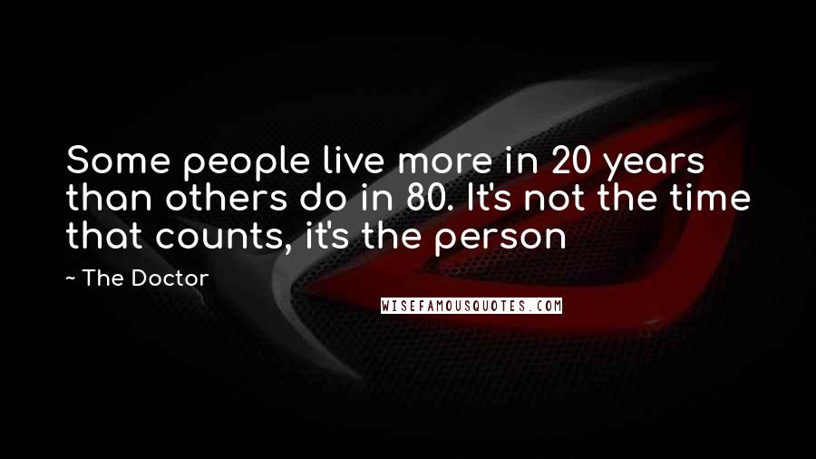 The Doctor Quotes: Some people live more in 20 years than others do in 80. It's not the time that counts, it's the person