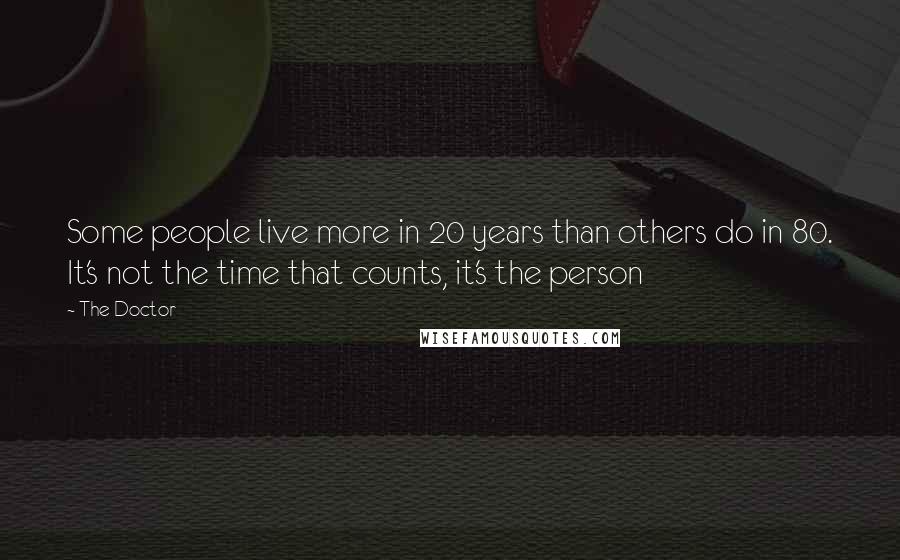 The Doctor Quotes: Some people live more in 20 years than others do in 80. It's not the time that counts, it's the person