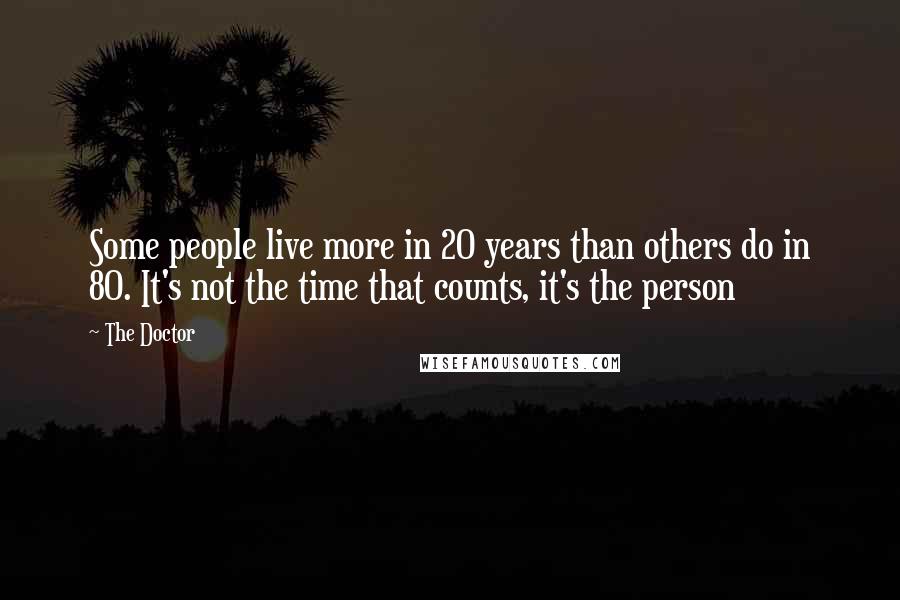 The Doctor Quotes: Some people live more in 20 years than others do in 80. It's not the time that counts, it's the person