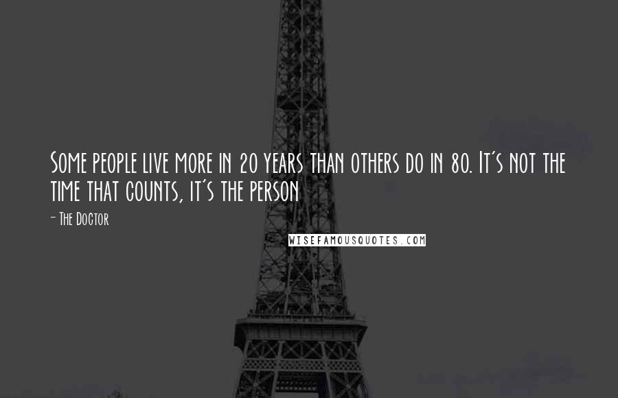 The Doctor Quotes: Some people live more in 20 years than others do in 80. It's not the time that counts, it's the person