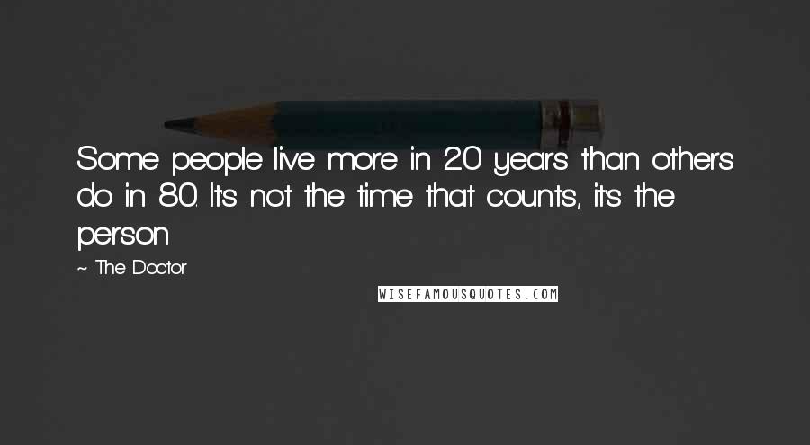 The Doctor Quotes: Some people live more in 20 years than others do in 80. It's not the time that counts, it's the person