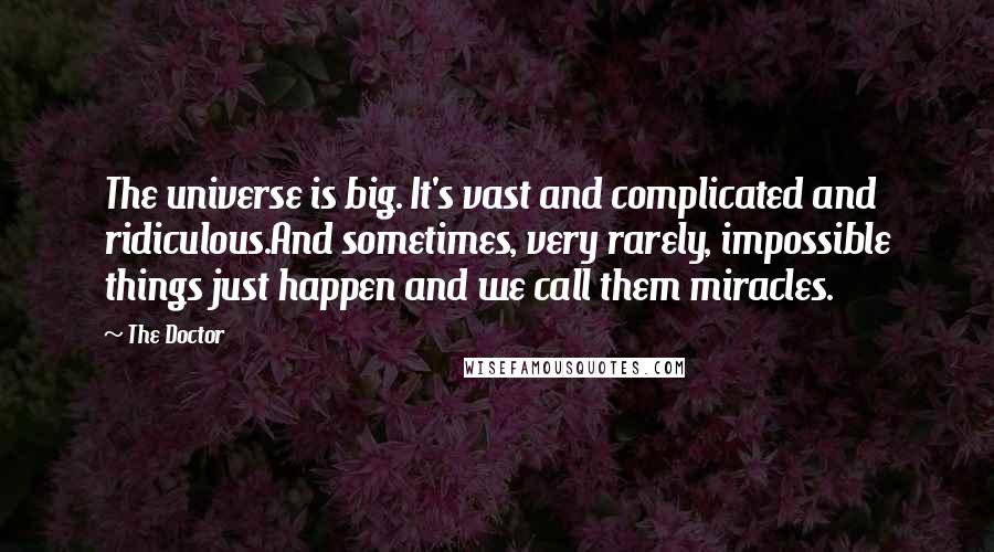 The Doctor Quotes: The universe is big. It's vast and complicated and ridiculous.And sometimes, very rarely, impossible things just happen and we call them miracles.