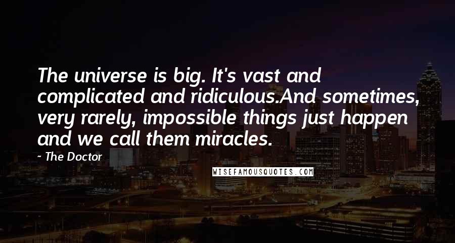 The Doctor Quotes: The universe is big. It's vast and complicated and ridiculous.And sometimes, very rarely, impossible things just happen and we call them miracles.