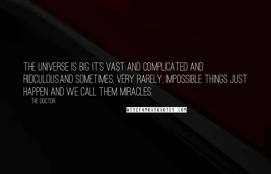 The Doctor Quotes: The universe is big. It's vast and complicated and ridiculous.And sometimes, very rarely, impossible things just happen and we call them miracles.