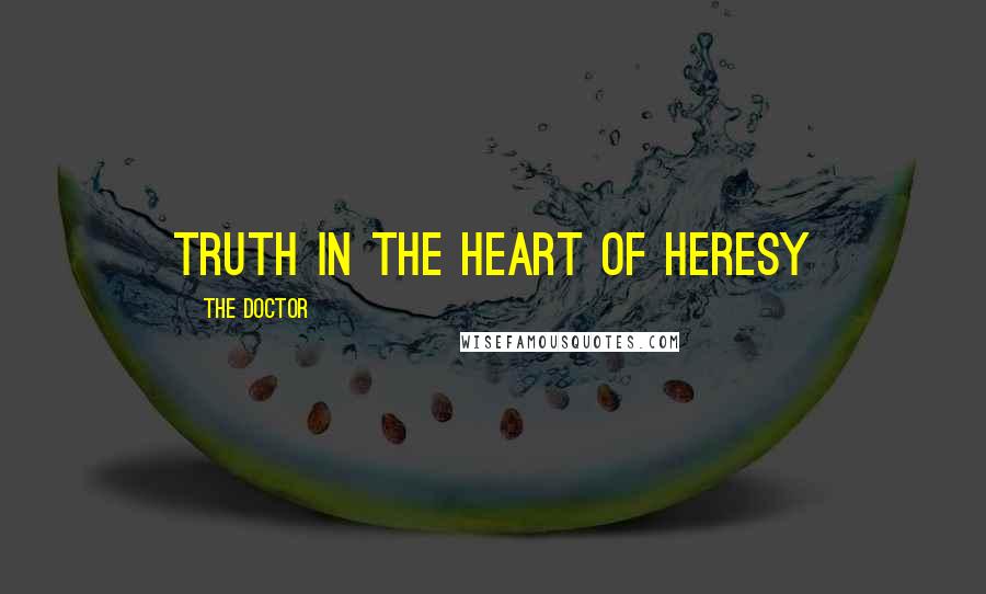 The Doctor Quotes: Truth in the heart of heresy