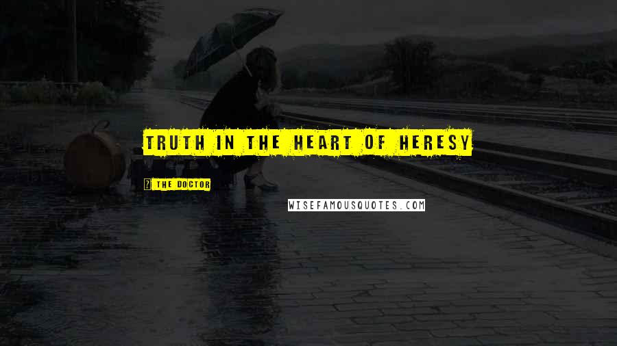 The Doctor Quotes: Truth in the heart of heresy