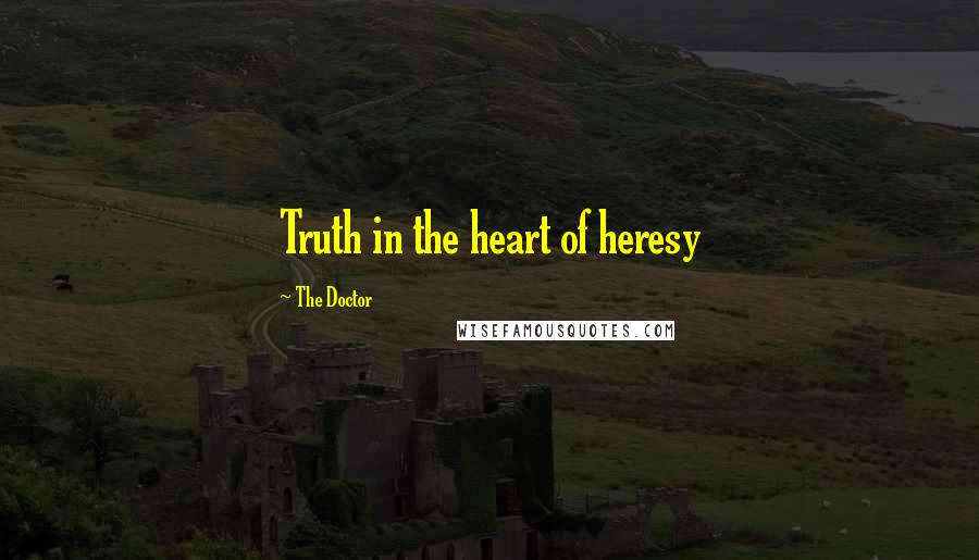 The Doctor Quotes: Truth in the heart of heresy