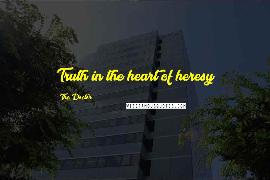 The Doctor Quotes: Truth in the heart of heresy