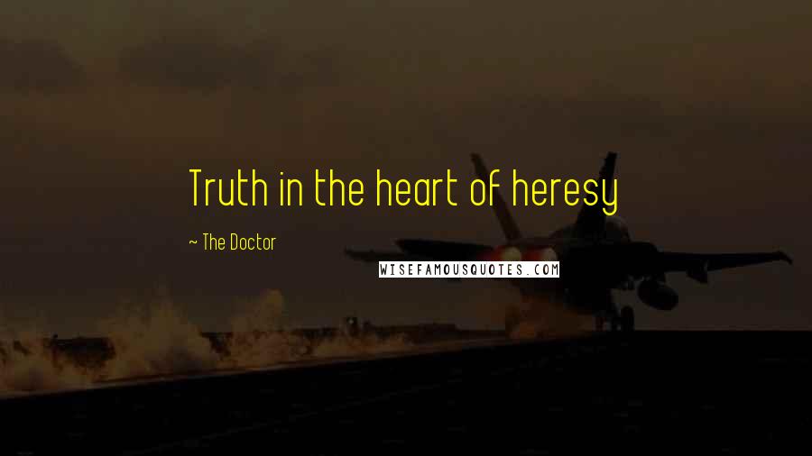 The Doctor Quotes: Truth in the heart of heresy