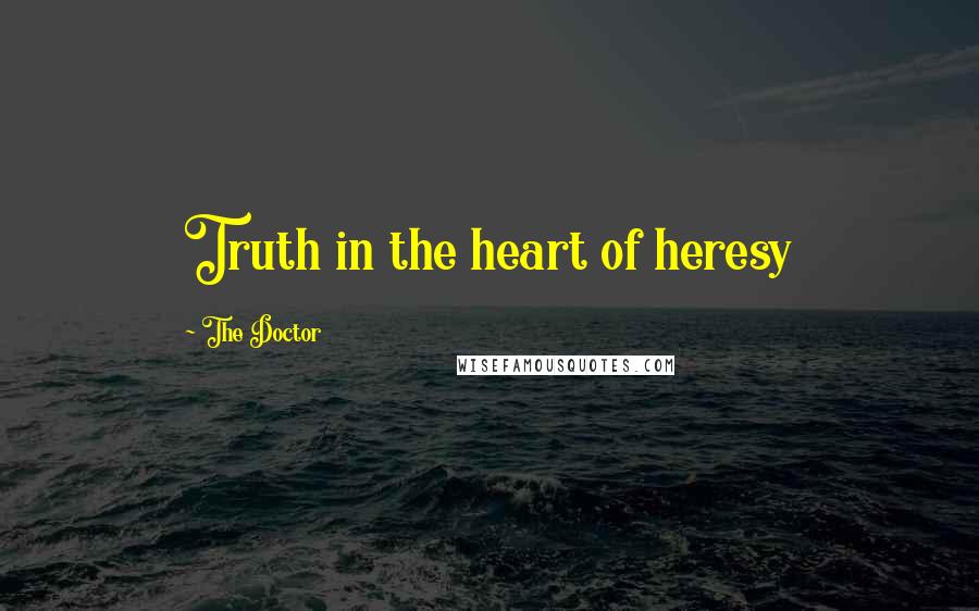 The Doctor Quotes: Truth in the heart of heresy