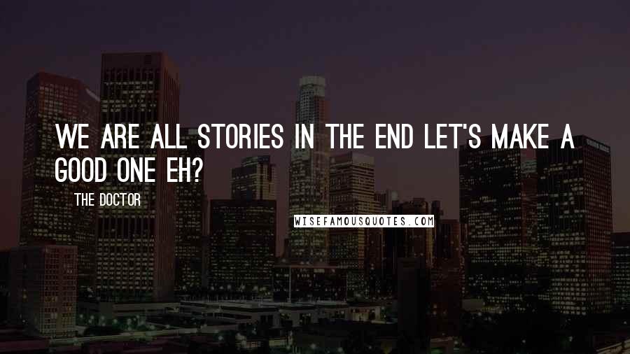 The Doctor Quotes: We are all stories in the end let's make a good one eh?