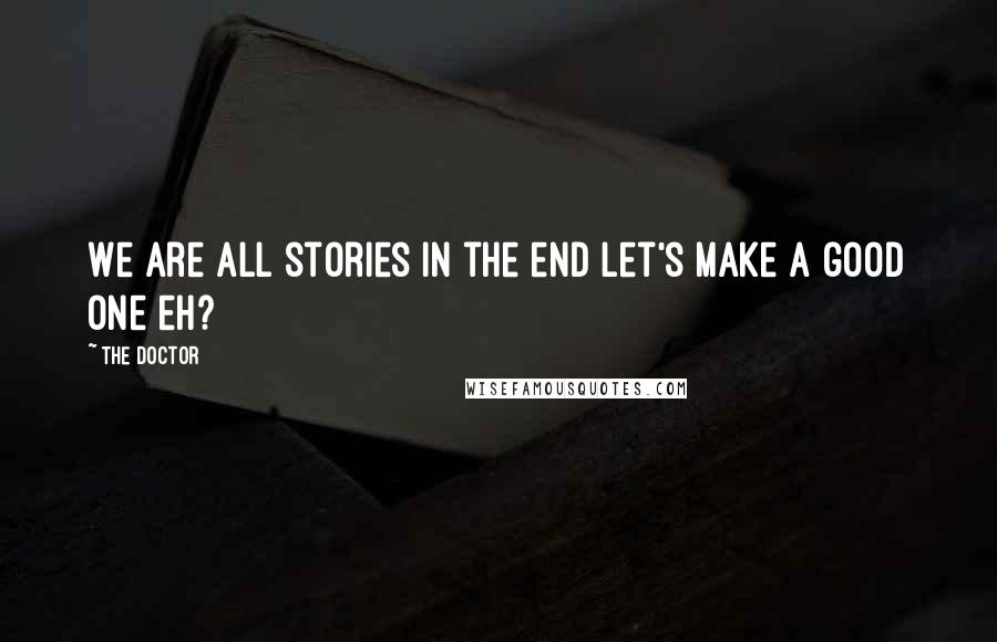 The Doctor Quotes: We are all stories in the end let's make a good one eh?