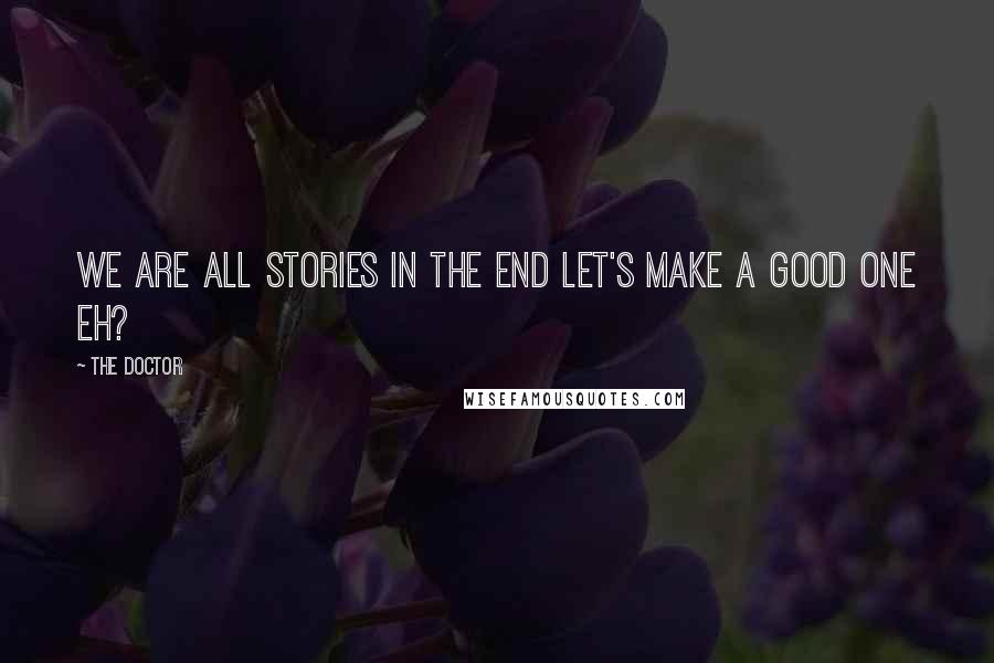 The Doctor Quotes: We are all stories in the end let's make a good one eh?