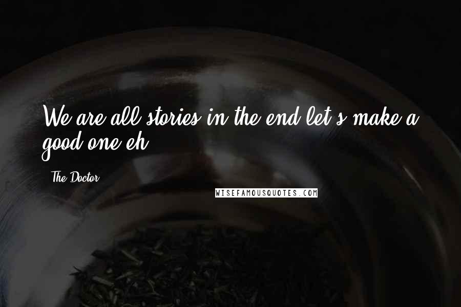 The Doctor Quotes: We are all stories in the end let's make a good one eh?
