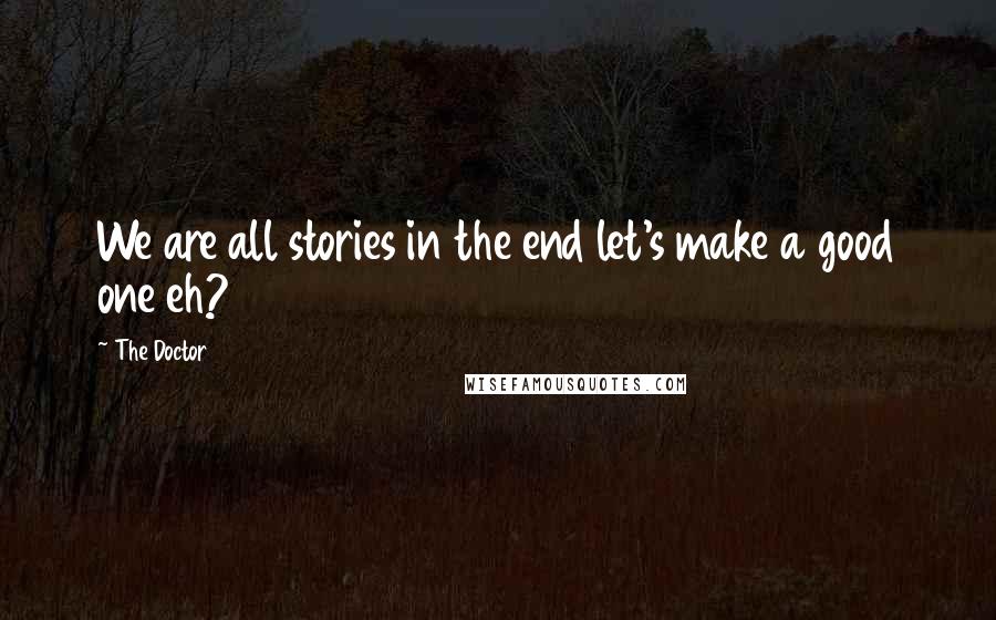 The Doctor Quotes: We are all stories in the end let's make a good one eh?