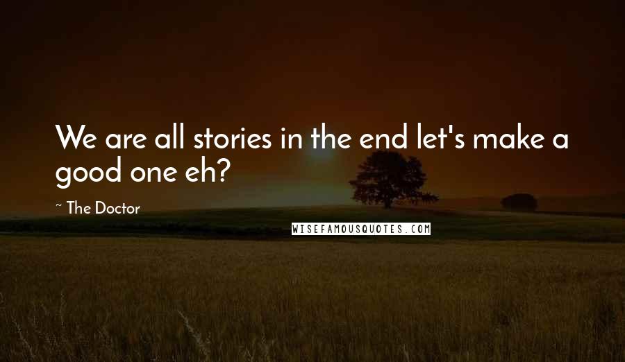 The Doctor Quotes: We are all stories in the end let's make a good one eh?